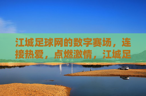 江城足球网的数字赛场，连接热爱，点燃激情，江城足球网数字赛场，连接热爱，点燃激情