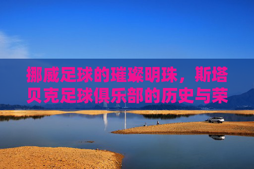 挪威足球的璀璨明珠，斯塔贝克足球俱乐部的历史与荣耀，挪威足球的璀璨明珠，斯塔贝克足球俱乐部的历史与荣耀