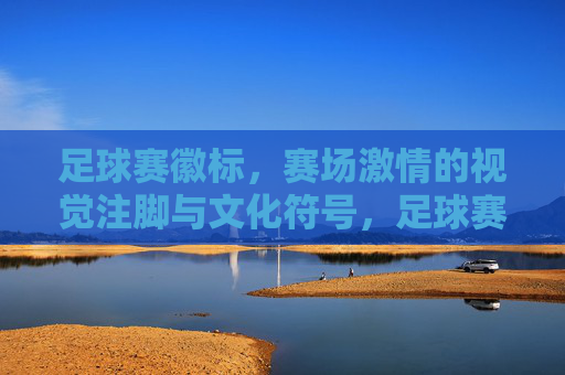 足球赛徽标,赛场激情的视觉注脚与文化符号,足球赛徽标,赛场激情的视觉注脚与文化符号