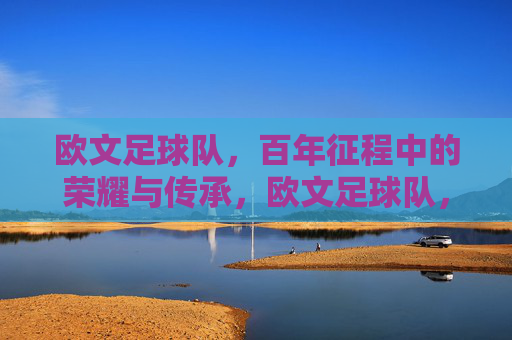 欧文足球队，百年征程中的荣耀与传承，欧文足球队，百年征程中的荣耀与传承