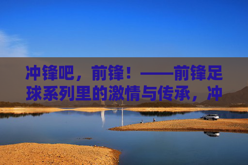 冲锋吧，前锋！——前锋足球系列里的激情与传承，冲锋吧，前锋！——前锋足球系列里的激情与传承