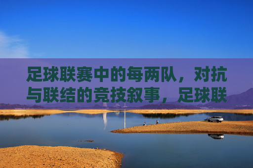 足球联赛中的每两队，对抗与联结的竞技叙事，足球联赛中的每两队，对抗与联结的竞技叙事