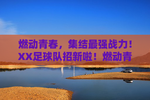 燃动青春,集结最强战力!XX足球队招新啦!燃动青春,集结最强战力!XX足球队招新啦!