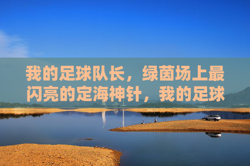 我的足球队长，绿茵场上最闪亮的定海神针，我的足球队长，绿茵场上最闪亮的定海神针