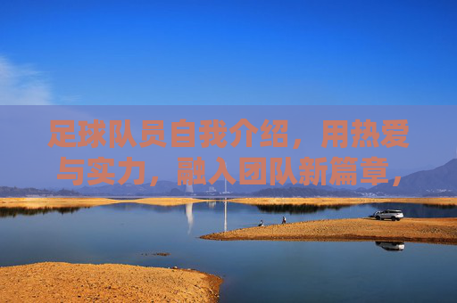 足球队员自我介绍,用热爱与实力,融入团队新篇章,足球队员自我介绍,以热爱与实力,融入团队新篇章
