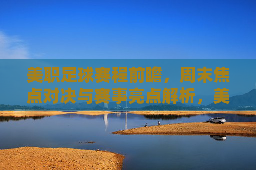 美职足球赛程前瞻，周末焦点对决与赛事亮点解析，美职足球赛程前瞻，周末焦点对决与赛事亮点解析
