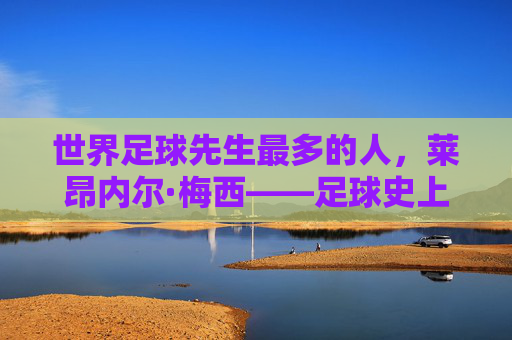 世界足球先生最多的人,莱昂内尔·梅西——足球史上的传奇纪录保持者,莱昂内尔·梅西,世界足球先生最多纪录保持者,足球史上的传奇