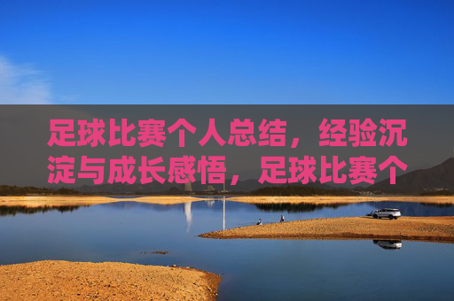 足球比赛个人总结,经验沉淀与成长感悟,足球比赛个人总结,经验沉淀与成长感悟