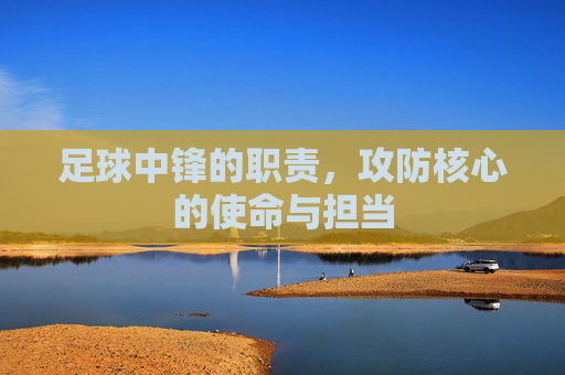 足球中锋的职责，攻防核心的使命与担当