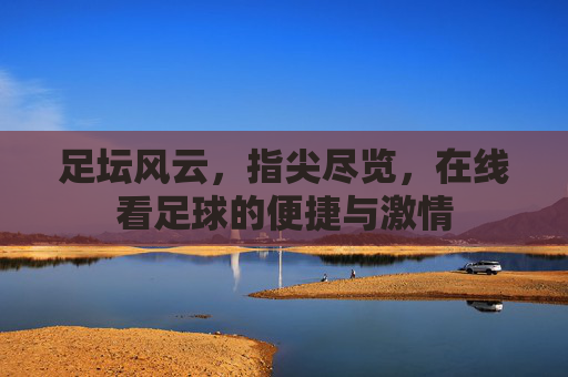 足坛风云,指尖尽览,在线看足球的便捷与激情