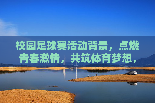 校园足球赛活动背景，点燃青春激情，共筑体育梦想，校园足球赛活动背景，点燃青春激情，共筑体育梦想