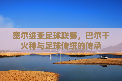 塞尔维亚足球联赛,巴尔干火种与足球传统的传承