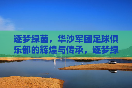 逐梦绿茵，华沙军团足球俱乐部的辉煌与传承，逐梦绿茵，华沙军团足球俱乐部的辉煌与传承