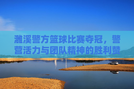 濉溪警方篮球比赛夺冠,警营活力与团队精神的胜利赞歌