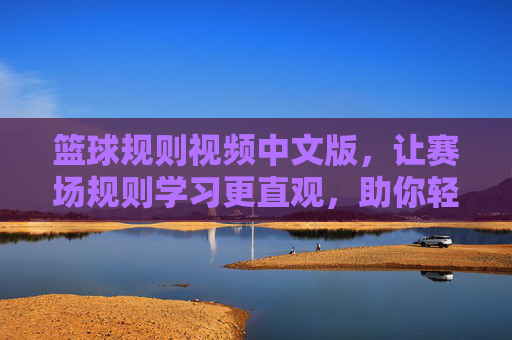 篮球规则视频中文版,让赛场规则学习更直观,助你轻松掌握篮球精髓