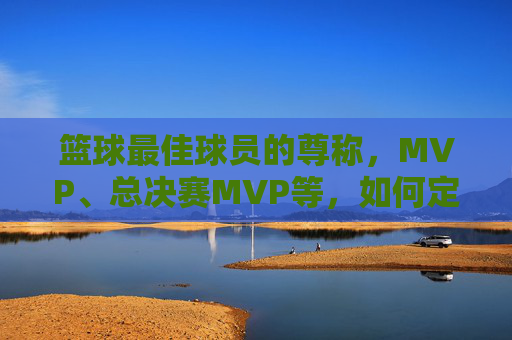 篮球最佳球员的尊称，MVP、总决赛MVP等，如何定义球员的巅峰荣耀？