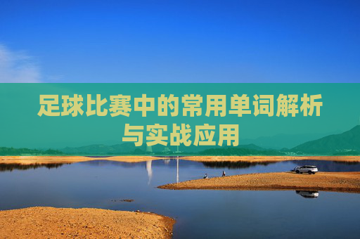 足球比赛中的常用单词解析与实战应用
