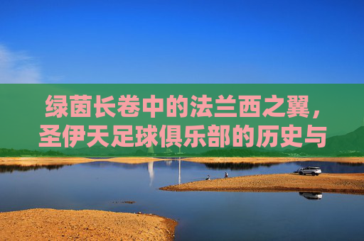 绿茵长卷中的法兰西之翼,圣伊天足球俱乐部的历史与荣耀,绿茵长卷中的法兰西之翼,圣伊天足球俱乐部的历史与荣耀