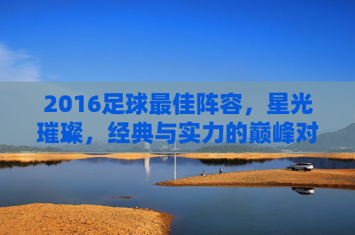 2016足球最佳阵容，星光璀璨，经典与实力的巅峰对决
