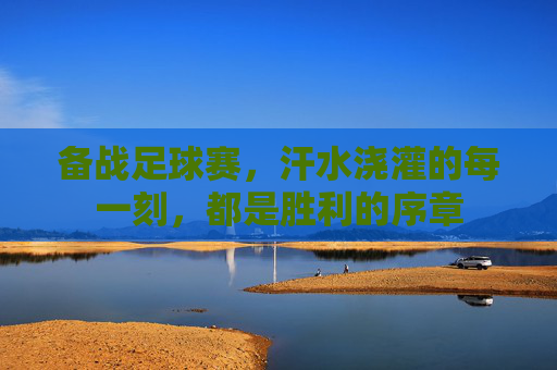 备战足球赛，汗水浇灌的每一刻，都是胜利的序章