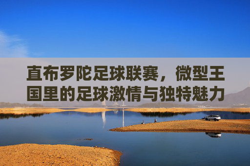 直布罗陀足球联赛,微型王国里的足球激情与独特魅力