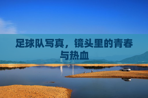 足球队写真,镜头里的青春与热血