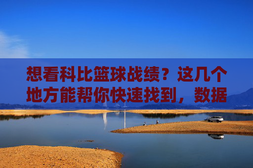 想看科比篮球战绩？这几个地方能帮你快速找到，数据全收录！想看科比篮球战绩？这几个地方能帮你快速找到，数据全收录！