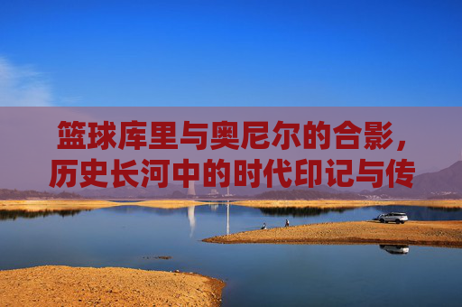篮球库里与奥尼尔的合影,历史长河中的时代印记与传奇碰撞,历史长河中的传奇碰撞,库里与奥尼尔的篮球合影