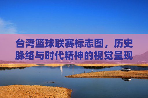 台湾篮球联赛标志图,历史脉络与时代精神的视觉呈现,台湾篮球联赛标志图,历史脉络与时代精神的视觉呈现