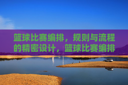 篮球比赛编排，规则与流程的精密设计，篮球比赛编排，规则与流程的精密设计