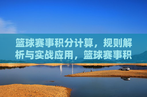 篮球赛事积分计算,规则解析与实战应用,篮球赛事积分计算规则解析与实战应用
