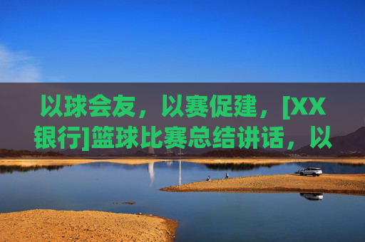 以球会友，以赛促建，[XX银行]篮球比赛总结讲话，以球会友，以赛促建，[XX银行]篮球比赛总结讲话