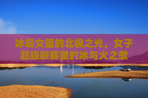 冰岛女篮的北极之光，女子超级联赛里的冰与火之歌