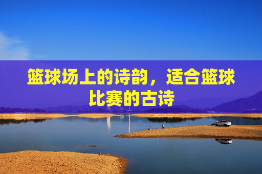 篮球场上的诗韵，适合篮球比赛的古诗