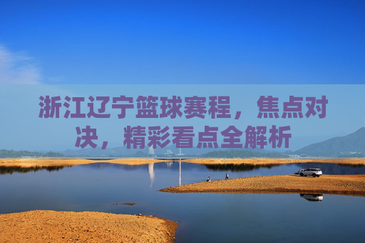 浙江辽宁篮球赛程,焦点对决,精彩看点全解析