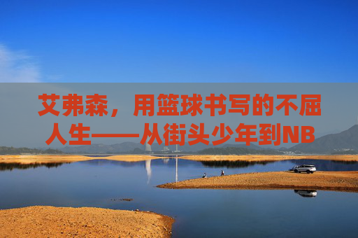 艾弗森，用篮球书写的不屈人生——从街头少年到NBA传奇的励志旅程