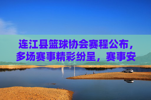 连江县篮球协会赛程公布,多场赛事精彩纷呈,赛事安排详尽助力全民健身