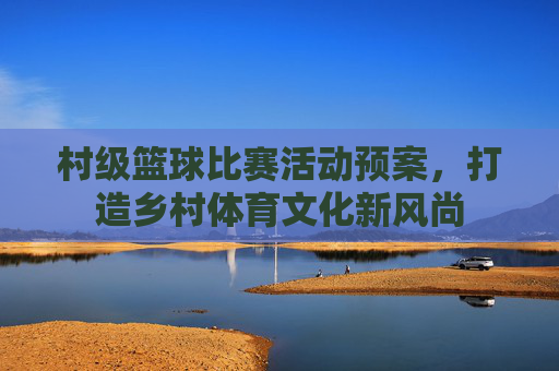 村级篮球比赛活动预案，打造乡村体育文化新风尚