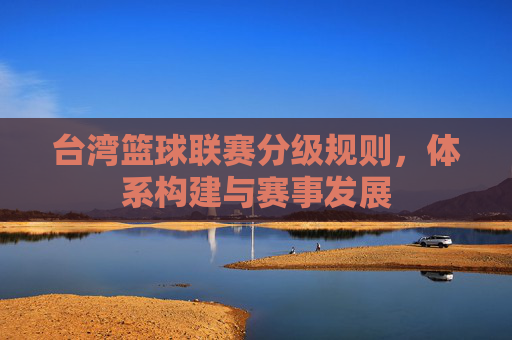 台湾篮球联赛分级规则,体系构建与赛事发展