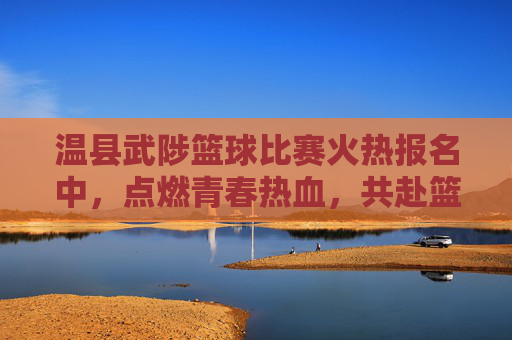 温县武陟篮球比赛火热报名中,点燃青春热血,共赴篮球之约