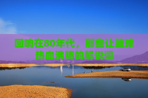 回响在80年代，那些让篮球热血沸腾的解说词