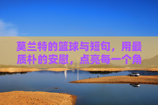 莫兰特的篮球与短句，用最质朴的安慰，点亮每一个角落，莫兰特的篮球与短句，用最质朴的安慰，点亮每一个角落