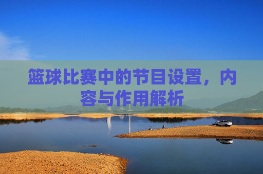 篮球比赛中的节目设置，内容与作用解析