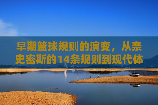 早期篮球规则的演变，从奈史密斯的14条规则到现代体系的雏形，早期篮球规则的演变，从奈史密斯的14条规则到现代体系的雏形