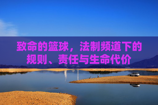 致命的篮球，法制频道下的规则、责任与生命代价