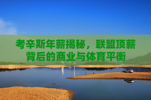 考辛斯年薪揭秘,联盟顶薪背后的商业与体育平衡
