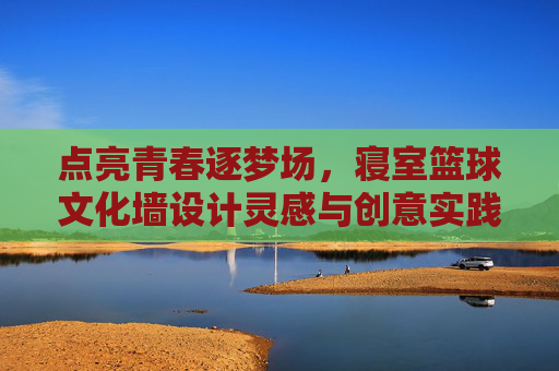 点亮青春逐梦场,寝室篮球文化墙设计灵感与创意实践