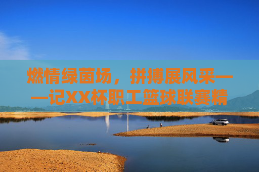 燃情绿茵场,拼搏展风采——记XX杯职工篮球联赛精彩瞬间
