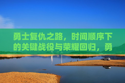 勇士复仇之路，时间顺序下的关键战役与荣耀回归，勇士复仇之路，时间顺序下的关键战役与荣耀回归