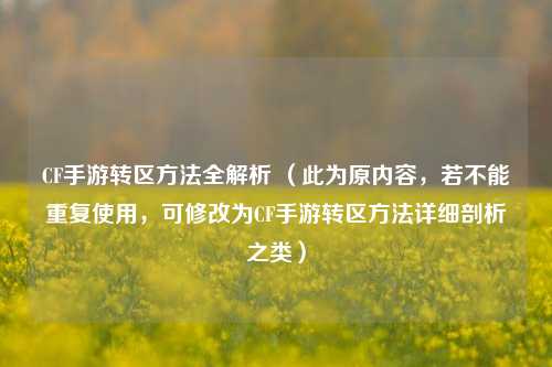 CF手游转区方法全解析 （此为原内容，若不能重复使用，可修改为CF手游转区方法详细剖析之类）